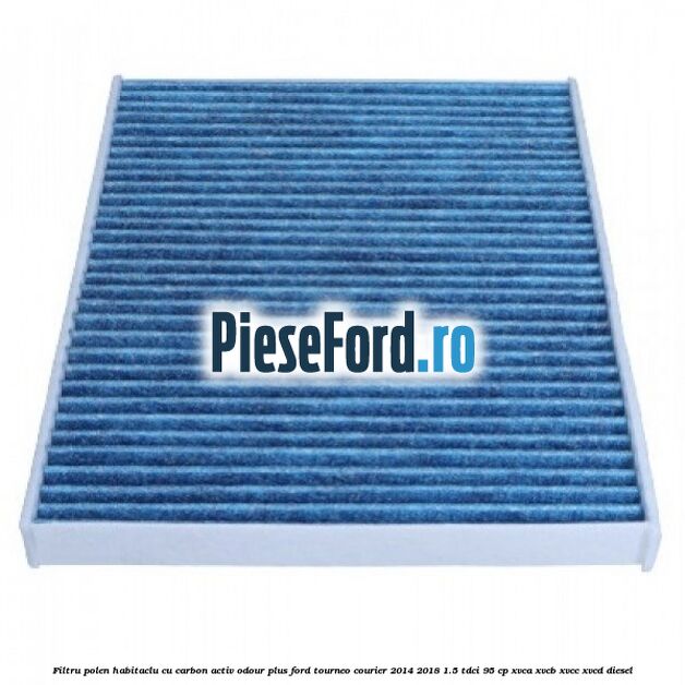 Filtru polen/habitaclu cu carbon activ Odour Plus Ford Tourneo Courier 2014-2018 1.5 TDCi 95 cp XVCA, XVCB, XVCC, XVCD diesel