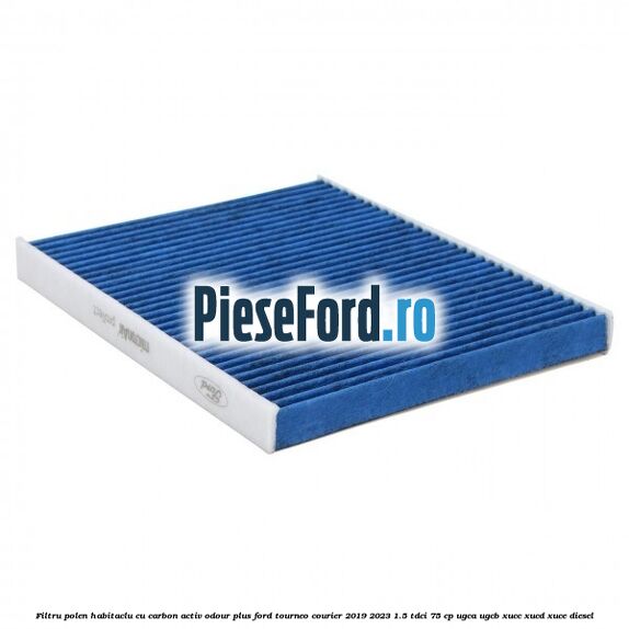 Filtru polen/habitaclu cu carbon activ Odour Plus Ford Tourneo Courier 2019-2023 1.5 TDCi 75 cp UGCA, UGCB, XUCC, XUCD, XUCE, diesel