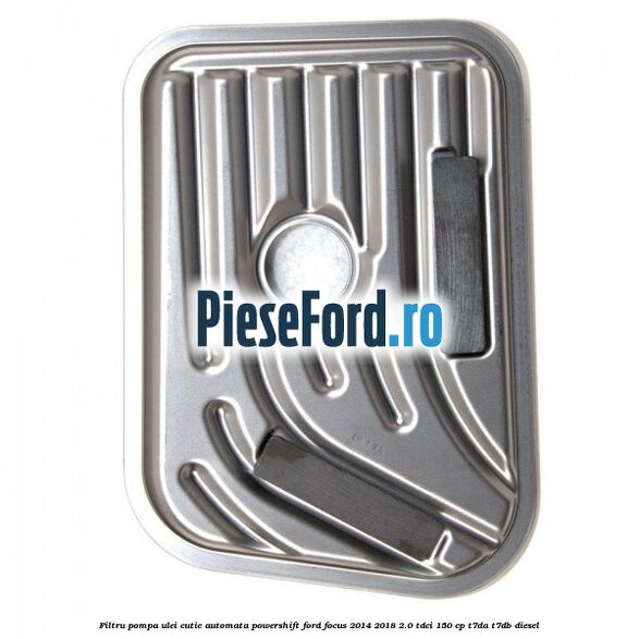 Filtru pompa ulei cutie automata PowerShift Ford Focus 2014-2018 2.0 TDCi 150 cp T7DA, T7DB diesel