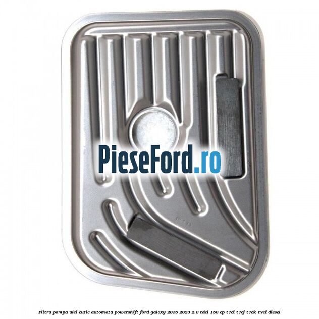Filtru pompa ulei cutie automata PowerShift Ford Galaxy 2015-2023 2.0 TDCi 150 cp T7CI, T7CJ, T7CK, T7CL diesel