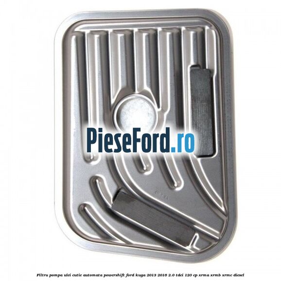 Filtru pompa ulei cutie automata PowerShift Ford Kuga 2013-2016 2.0 TDCi 120 cp XRMA, XRMB, XRMC diesel
