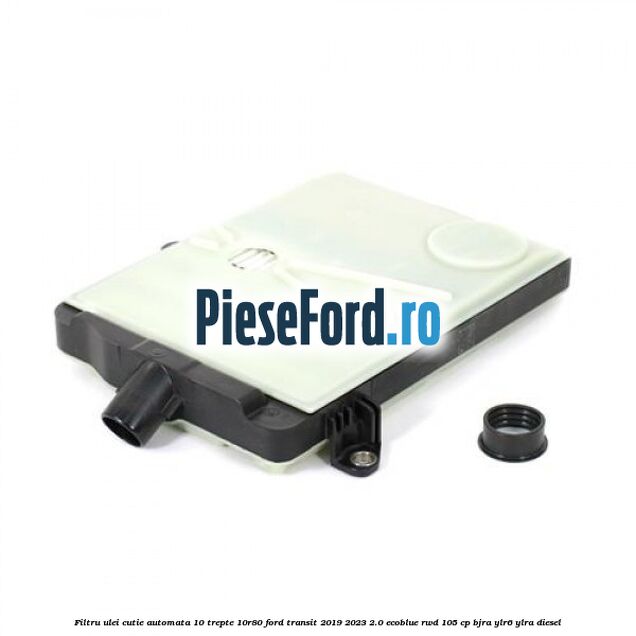 Filtru ulei cutie automata 10 trepte 10R80 Ford Transit 2019-2023 2.0 EcoBlue RWD 105 cp BJRA, YLR6, YLRA diesel
