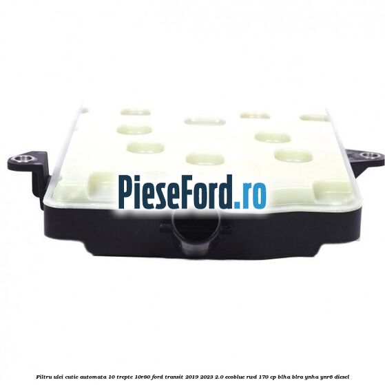 Filtru ulei cutie automata 10 trepte 10R80 Ford Transit 2019-2023 2.0 EcoBlue RWD 170 cp BLHA, BLRA, YNHA, YNR6 diesel