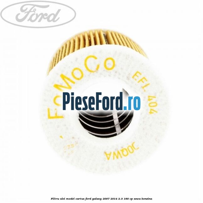 Filtru ulei model cartus Ford Galaxy 2007-2014 2.3 160 cp Filtru ulei model cartus Ford Galaxy 2007-2014 2.3 160 cp SEWA benzina