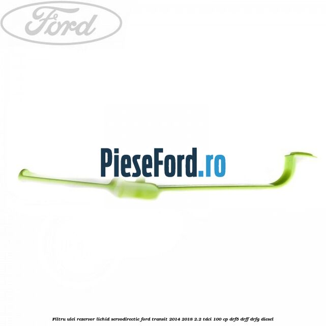Filtru ulei rezervor lichid servodirectie Ford Transit 2014-2018 2.2 TDCi 100 cp DRF5, DRFF, DRFG diesel
