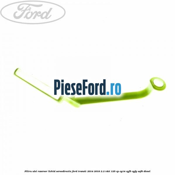 Filtru ulei rezervor lichid servodirectie Ford Transit 2014-2018 2.2 TDCi 125 cp CY14, CYF5, CYFG, USF6 diesel