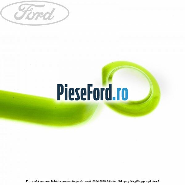 Filtru ulei rezervor lichid servodirectie Ford Transit 2014-2018 2.2 TDCi 125 cp CY14, CYF5, CYFG, USF6 diesel