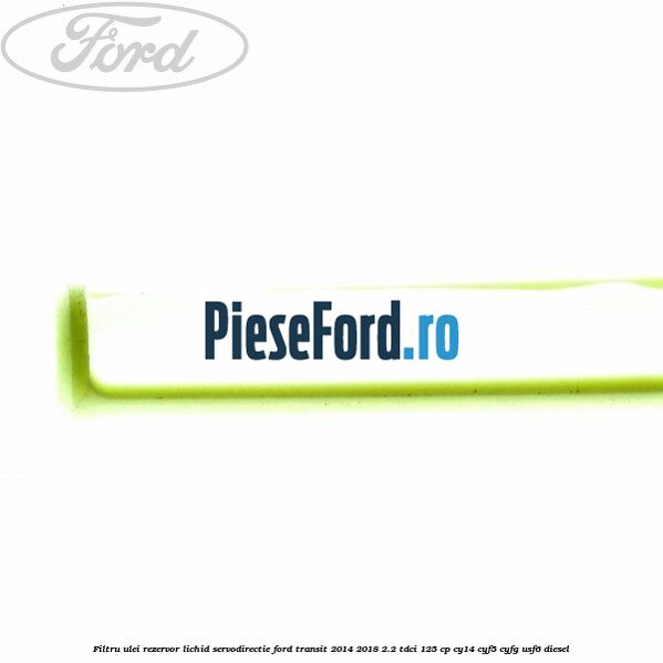 Filtru ulei rezervor lichid servodirectie Ford Transit 2014-2018 2.2 TDCi 125 cp CY14, CYF5, CYFG, USF6 diesel