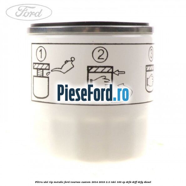 Filtru ulei, tip metalic Ford Tourneo Custom 2014-2018 2.2 TDCi 100 cp DRF4, DRFF, DRFG diesel