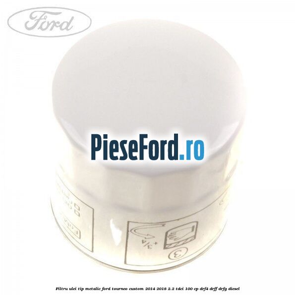 Filtru ulei, tip metalic Ford Tourneo Custom 2014-2018 2.2 TDCi 100 cp DRF4, DRFF, DRFG diesel