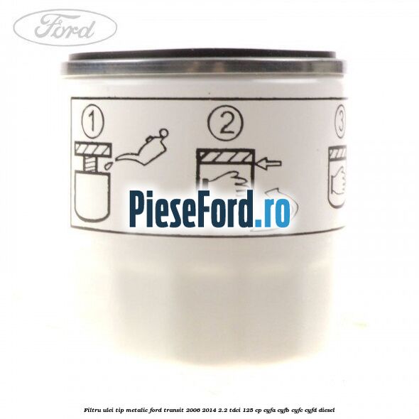 Filtru ulei, tip metalic Ford Transit 2006-2014 2.2 TDCi 125 cp CYFA, CYFB, CYFC, CYFD diesel