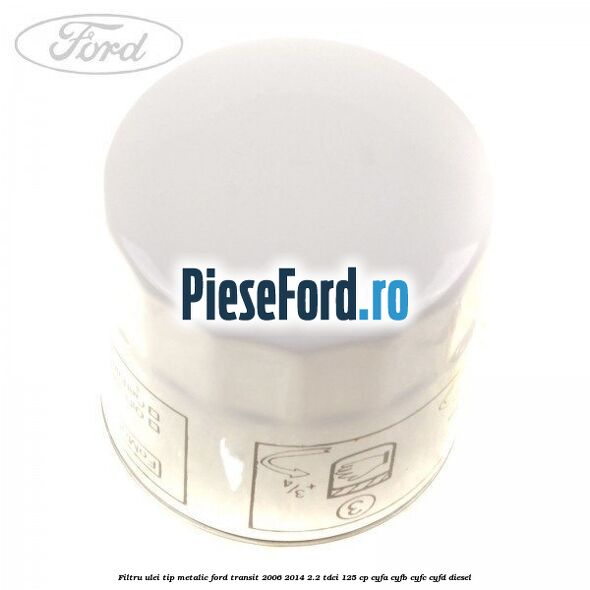 Filtru ulei, tip metalic Ford Transit 2006-2014 2.2 TDCi 125 cp CYFA, CYFB, CYFC, CYFD diesel