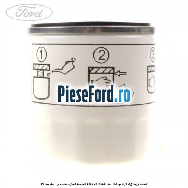 Filtru ulei, tip metalic Ford Transit 2014-2018 2.2 TDCi 100 cp DRF5, DRFF, DRFG diesel