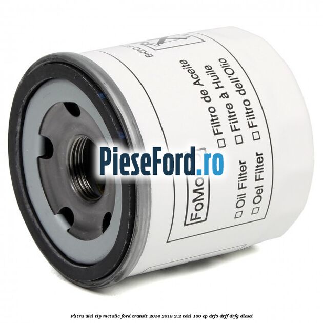 Filtru ulei, tip metalic Ford Transit 2014-2018 2.2 TDCi 100 cp DRF5, DRFF, DRFG diesel