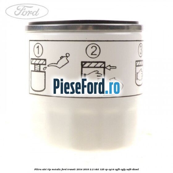 Filtru ulei, tip metalic Ford Transit 2014-2018 2.2 TDCi 125 cp CY14, CYF5, CYFG, USF6 diesel