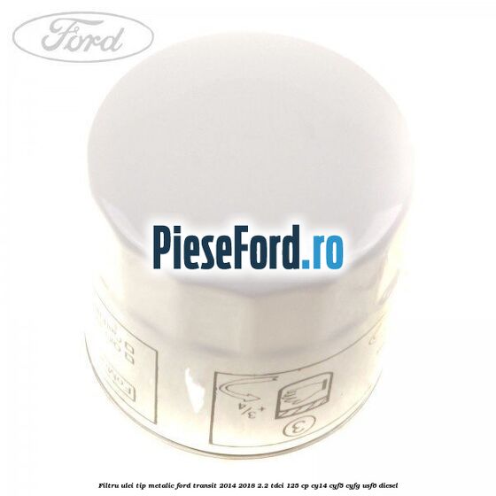 Filtru ulei, tip metalic Ford Transit 2014-2018 2.2 TDCi 125 cp CY14, CYF5, CYFG, USF6 diesel