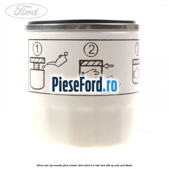 Filtru ulei, tip metalic Ford Transit 2014-2018 2.2 TDCi 4x4 155 cp Filtru ulei, tip metalic Ford Transit 2014-2018 2.2 TDCi 4x4 155 cp CV24, CVR5 diesel
