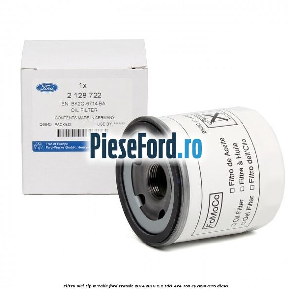 Filtru ulei, tip metalic Ford Transit 2014-2018 2.2 TDCi 4x4 155 cp CV24, CVR5 diesel