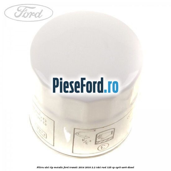 Filtru ulei, tip metalic Ford Transit 2014-2018 2.2 TDCi RWD 125 cp CYR5, USR6 diesel
