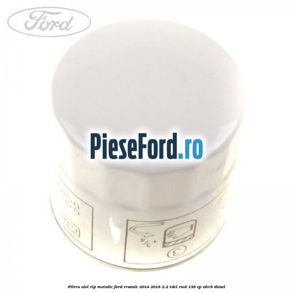 Filtru ulei, tip metalic Ford Transit 2014-2018 2.2 TDCi RWD 135 cp Filtru ulei, tip metalic Ford Transit 2014-2018 2.2 TDCi RWD 135 cp UHR5 diesel