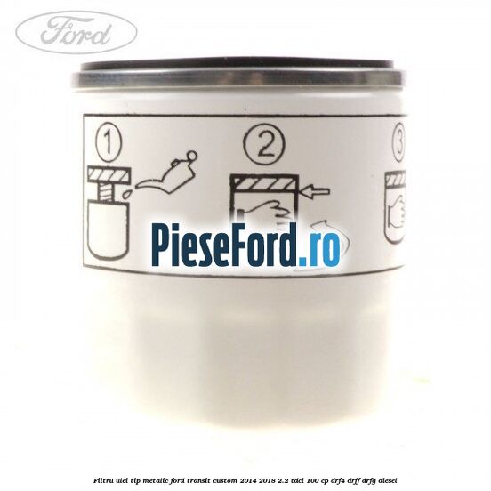 Filtru ulei, tip metalic Ford Transit Custom 2014-2018 2.2 TDCi 100 cp DRF4, DRFF, DRFG diesel