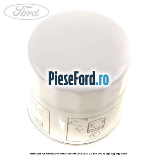 Filtru ulei, tip metalic Ford Transit Custom 2014-2018 2.2 TDCi 100 cp DRF4, DRFF, DRFG diesel