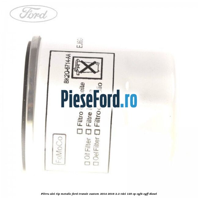 Filtru ulei, tip metalic Ford Transit Custom 2014-2018 2.2 TDCi 125 cp CYF4, CYFF diesel