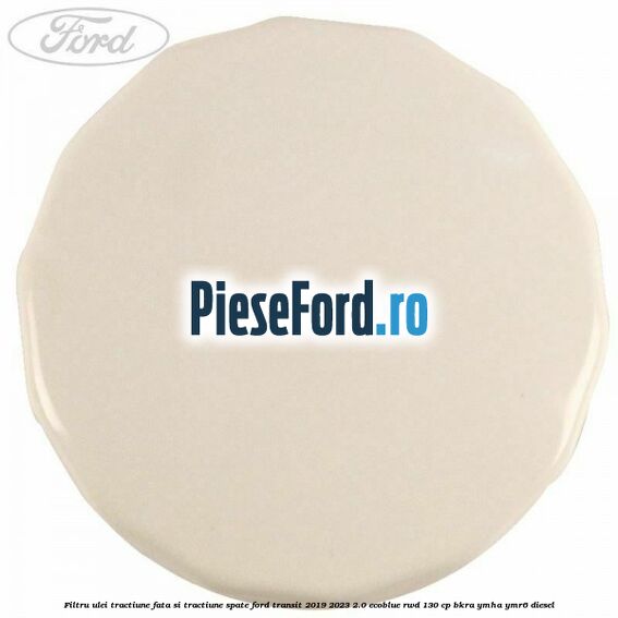 Filtru ulei tractiune fata si tractiune spate Ford Transit 2019-2023 2.0 EcoBlue RWD 130 cp BKRA, YMHA, YMR6 diesel