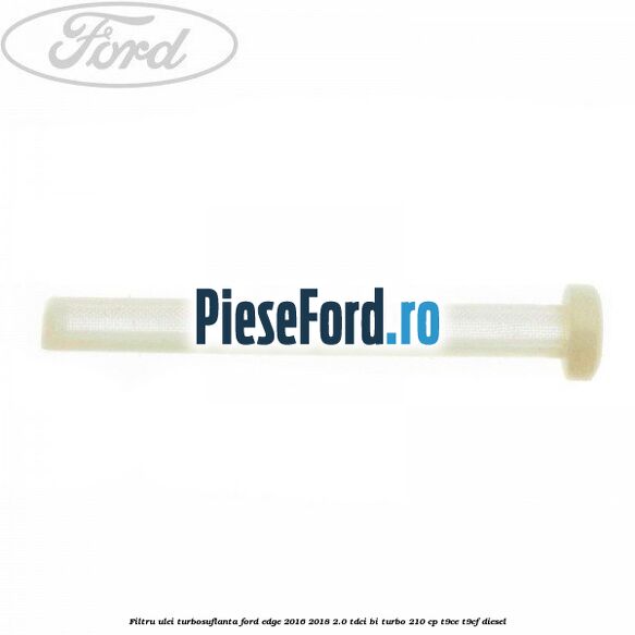 Filtru ulei turbosuflanta Ford Edge 2016-2018 2.0 TDCi Bi-Turbo 210 cp T9CE, T9CF diesel