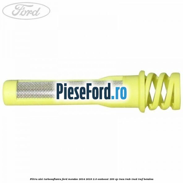 Filtru ulei turbosuflanta Ford Mondeo 2014-2018 2.0 EcoBoost 203 cp Filtru ulei turbosuflanta Ford Mondeo 2014-2018 2.0 EcoBoost 203 cp TNCA, TNCB, TNCD, TNCF benzina