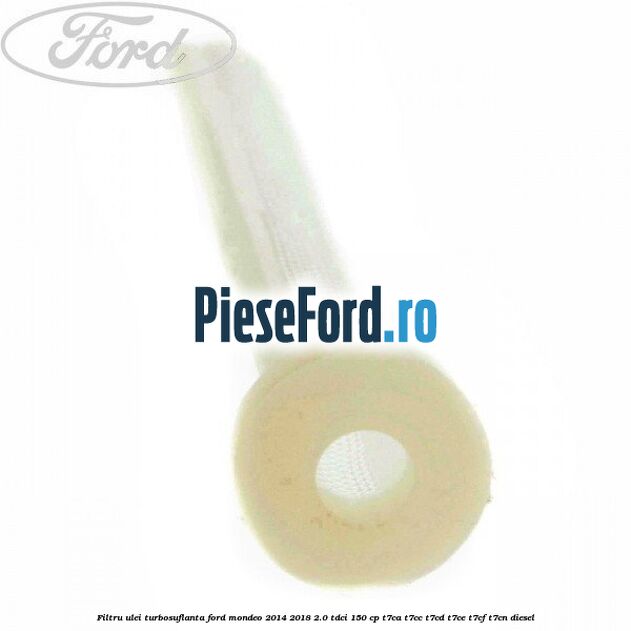 Filtru ulei turbosuflanta Ford Mondeo 2014-2018 2.0 TDCi 150 cp T7CA, T7CC, T7CD, T7CE, T7CF, T7CN diesel