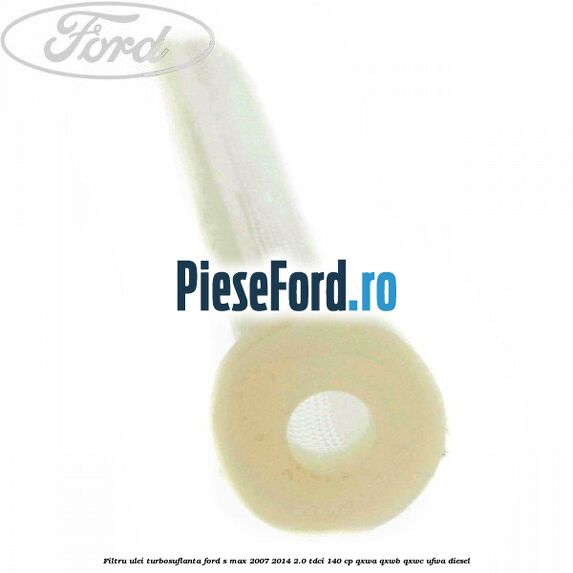 Filtru ulei turbosuflanta Ford S-Max 2007-2014 2.0 TDCi 140 cp QXWA, QXWB, QXWC, UFWA diesel