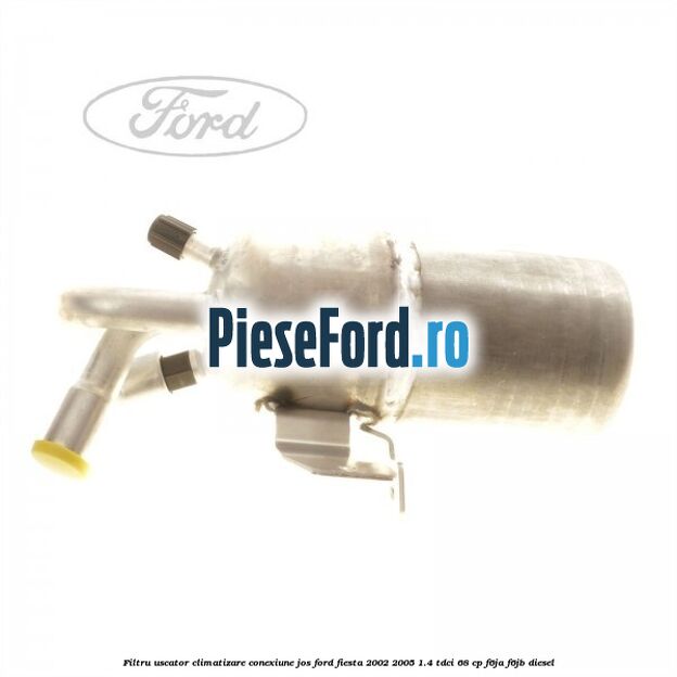 Filtru uscator climatizare conexiune jos Ford Fiesta 2002-2005 1.4 TDCi 68 cp F6JA, F6JB diesel