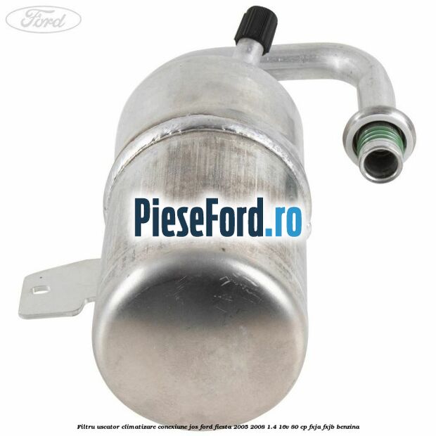 Filtru uscator climatizare conexiune jos Ford Fiesta 2005-2008 1.4 16V 80 cp Filtru uscator climatizare conexiune jos Ford Fiesta 2005-2008 1.4 16V 80 cp FXJA, FXJB benzina