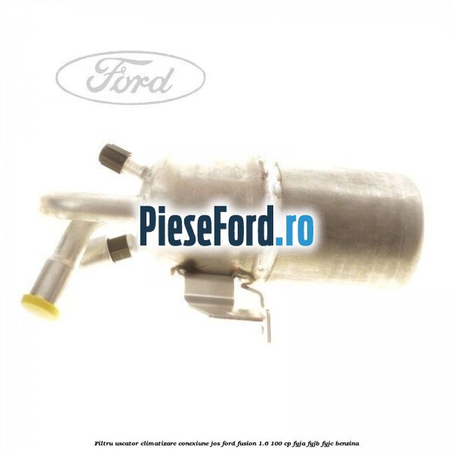 Filtru uscator climatizare conexiune jos Ford Fusion 1.6 100 cp Filtru uscator climatizare conexiune jos Ford Fusion 1.6 100 cp FYJA, FYJB, FYJC benzina