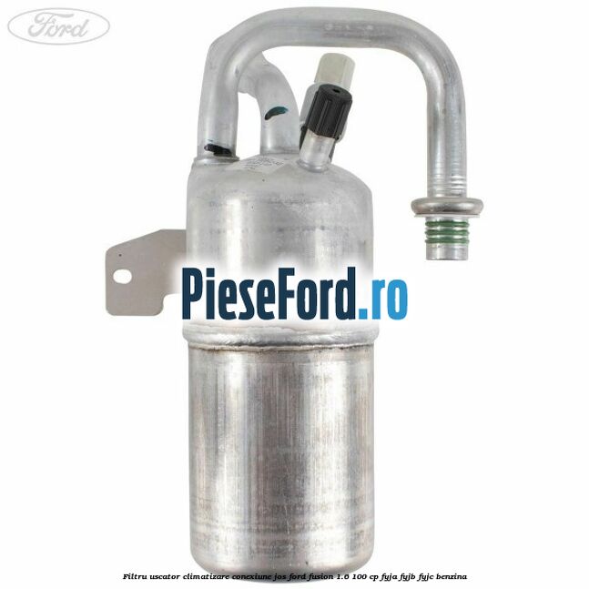 Filtru uscator climatizare conexiune jos Ford Fusion 1.6 100 cp