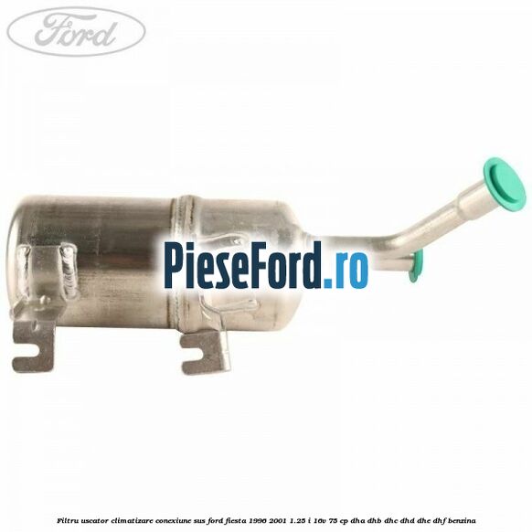 Filtru uscator climatizare conexiune sus Ford Fiesta 1996-2001 1.25 i 16V 75 cp DHA, DHB, DHC, DHD, DHE, DHF benzina