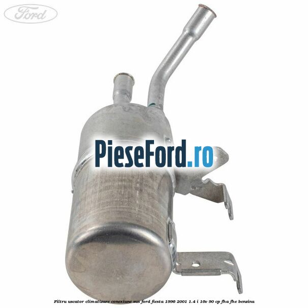 Filtru uscator climatizare conexiune sus Ford Fiesta 1996-2001 1.4 i 16V 90 cp Filtru uscator climatizare conexiune sus Ford Fiesta 1996-2001 1.4 i 16V 90 cp FHA, FHE benzina