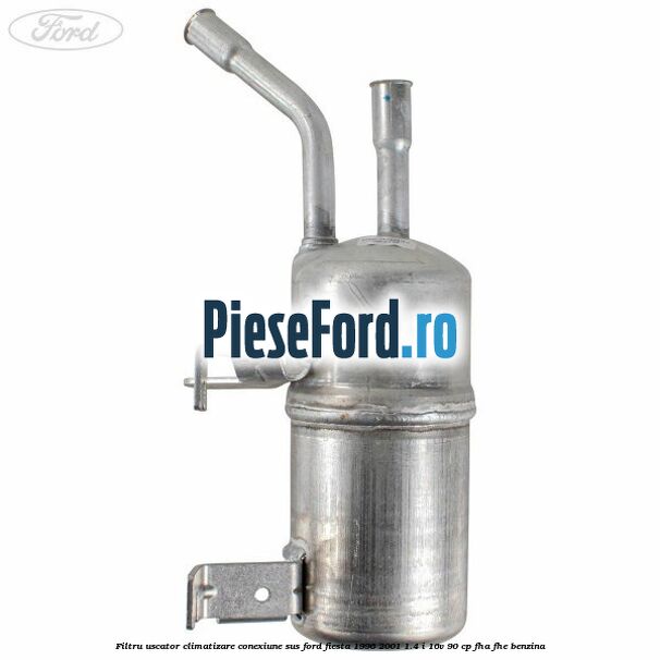 Filtru uscator climatizare conexiune sus Ford Fiesta 1996-2001 1.4 i 16V 90 cp Filtru uscator climatizare conexiune sus Ford Fiesta 1996-2001 1.4 i 16V 90 cp FHA, FHE benzina