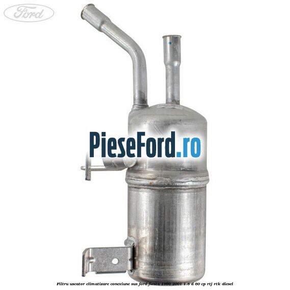 Filtru uscator climatizare conexiune sus Ford Fiesta 1996-2001 1.8 D 60 cp RTJ, RTK diesel