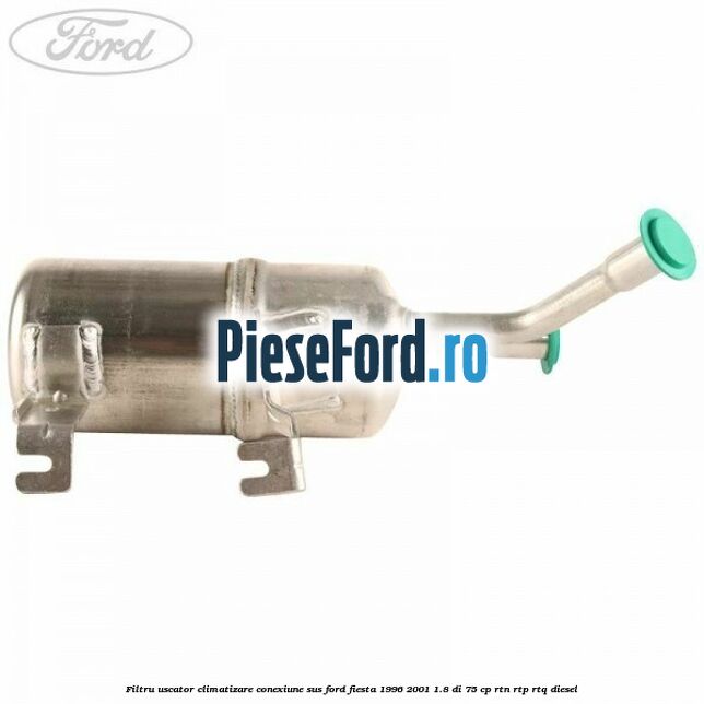 Filtru uscator climatizare conexiune sus Ford Fiesta 1996-2001 1.8 DI 75 cp RTN, RTP, RTQ diesel