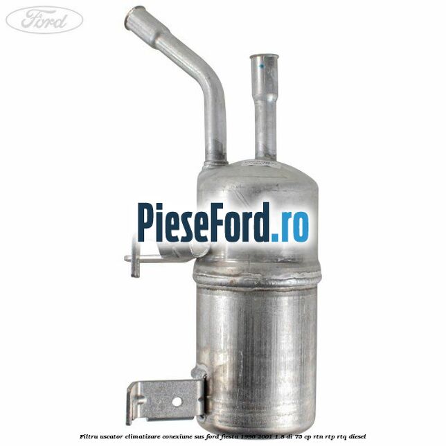Filtru uscator climatizare conexiune sus Ford Fiesta 1996-2001 1.8 DI 75 cp RTN, RTP, RTQ diesel