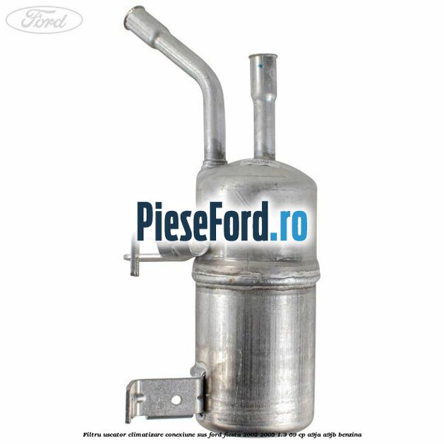 Filtru uscator climatizare conexiune sus Ford Fiesta 2002-2005 1.3 69 cp Filtru uscator climatizare conexiune sus Ford Fiesta 2002-2005 1.3 69 cp A9JA, A9JB benzina