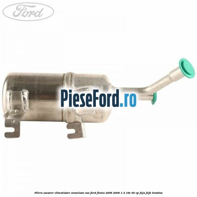 Filtru uscator climatizare conexiune sus Ford Fiesta 2005-2008 1.4 16V 80 cp Filtru uscator climatizare conexiune sus Ford Fiesta 2005-2008 1.4 16V 80 cp FXJA, FXJB benzina
