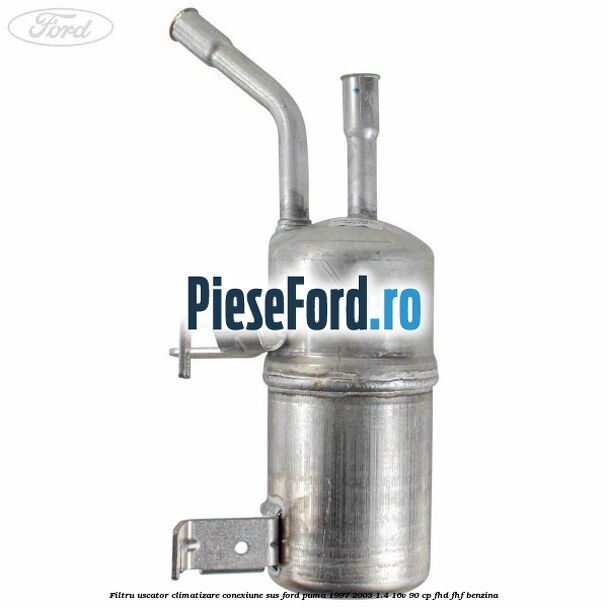 Filtru uscator climatizare conexiune sus Ford Puma 1997-2003 1.4 16V 90 cp FHD, FHF benzina