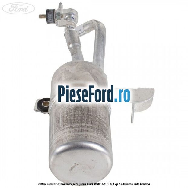 Filtru uscator climatizare Ford Focus 2004-2007 1.6 Ti 115 cp Filtru uscator climatizare Ford Focus 2004-2007 1.6 Ti 115 cp HXDA, HXDB, SIDA benzina