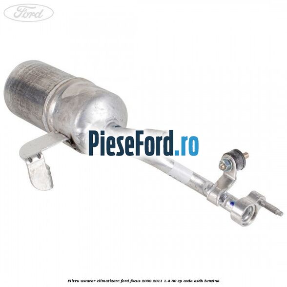 Filtru uscator climatizare Ford Focus 2008-2011 1.4 80 cp ASDA, ASDB benzina