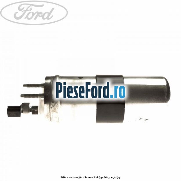Filtru uscator Ford B-Max 1.4 LPG 90 cp RTJC LPG