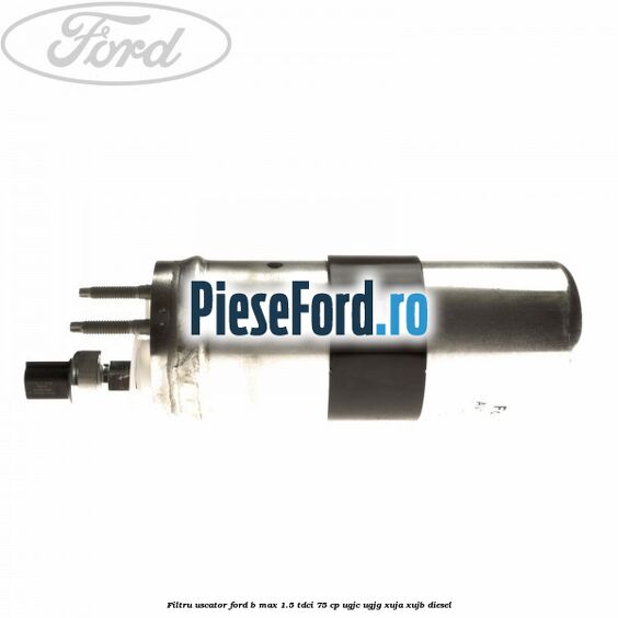 Filtru uscator Ford B-Max 1.5 TDCi 75 cp Filtru uscator Ford B-Max 1.5 TDCi 75 cp UGJC, UGJG, XUJA, XUJB diesel