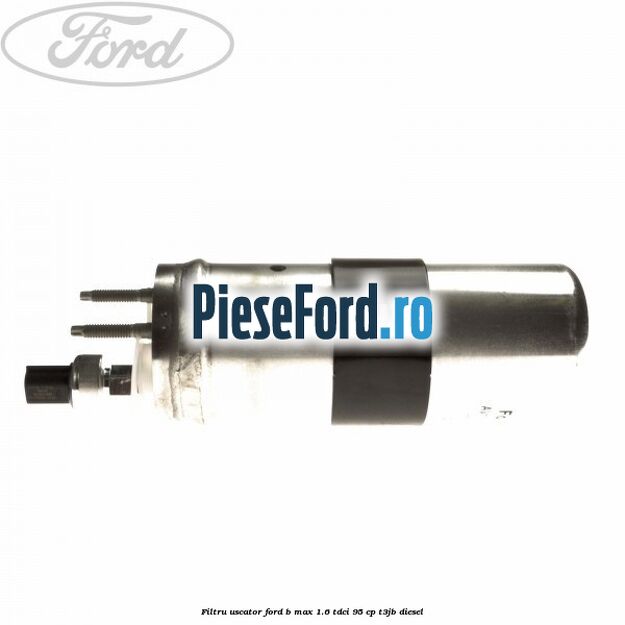 Filtru uscator Ford B-Max 1.6 TDCi 95 cp T3JB diesel